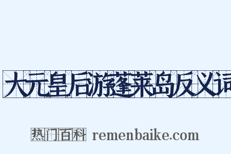 大元皇后游蓬莱岛反义词是什么意思的图片